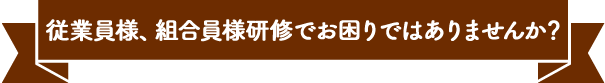 従業員様、組合員様研修でお困りではありませんか？